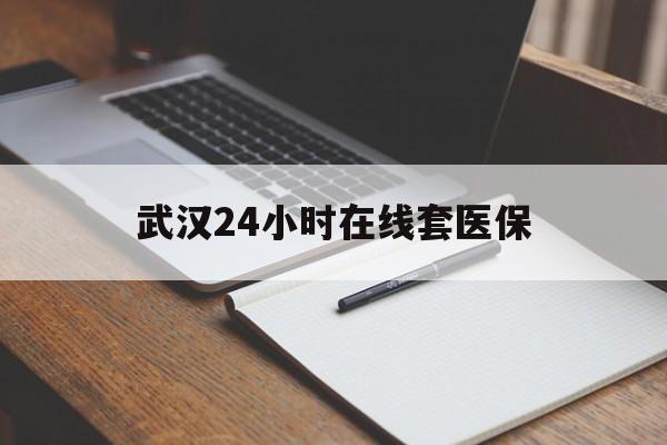 日喀则最新武汉24小时在线套医保方法分析(最方便真实的日喀则武汉医保服务方法)