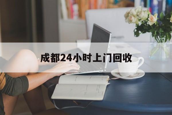 日喀则最新成都24小时上门回收方法分析(最方便真实的日喀则成都24小时上门回收废品电话方法)
