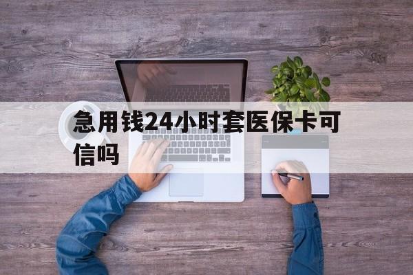 日喀则最新急用钱24小时套医保卡可信吗方法分析(最方便真实的日喀则急用钱套医保卡联系方式v渠道方法)