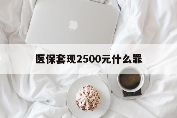 详细阅读:日喀则最新医保套现2500元什么罪方法分析(最方便真实的日喀则医保套现多少钱判刑方法) 日喀则最新医保套现2500元什么罪方法分析(最方便真实的日喀则医保套现多少钱判刑方法)