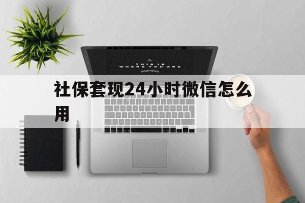 日喀则最新社保套现24小时微信怎么用方法分析(最方便真实的日喀则社保卡套现有什么办法微信方法)