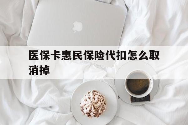 日喀则最新医保卡惠民保险代扣怎么取消掉方法分析(最方便真实的日喀则惠民保怎么取消自动缴费方法)