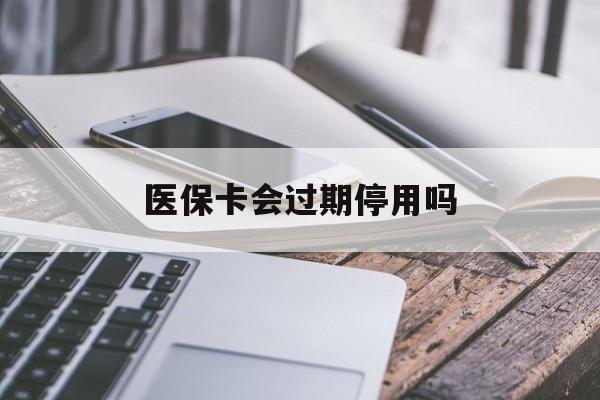 日喀则最新医保卡会过期停用吗方法分析(最方便真实的日喀则医保卡有期限吗到期后受影响吗方法)