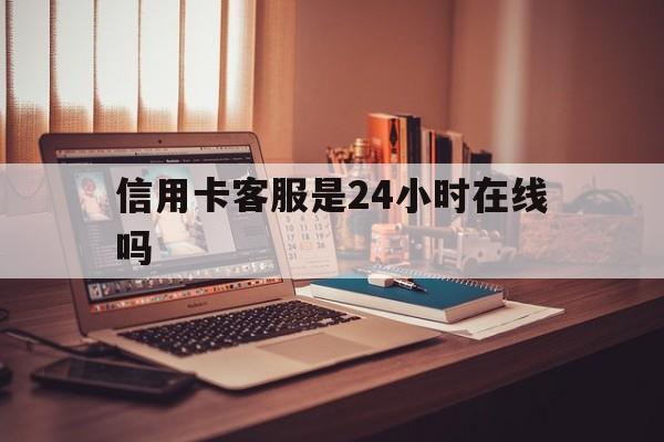 日喀则最新信用卡客服是24小时在线吗方法分析(最方便真实的日喀则打信用卡客服方法)