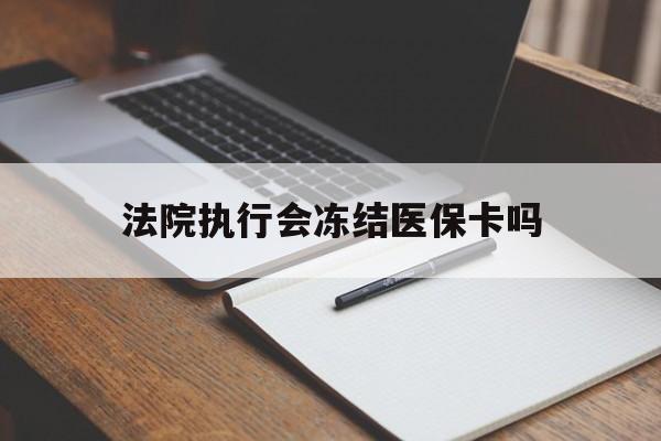 日喀则最新法院执行会冻结医保卡吗方法分析(最方便真实的日喀则法院会冻结医保账户吗方法)
