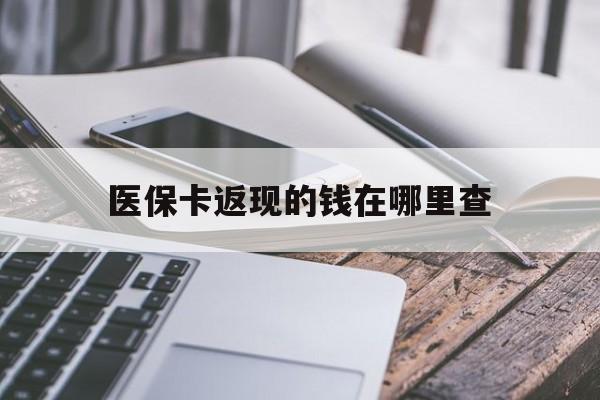 日喀则最新医保卡返现的钱在哪里查方法分析(最方便真实的日喀则医保卡返现的钱怎么查方法)